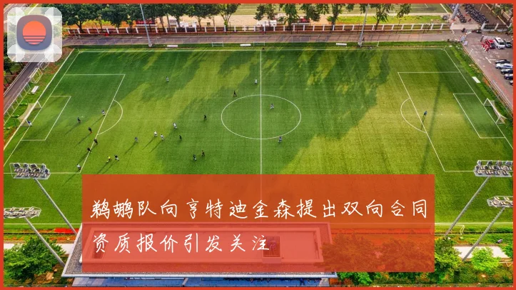 鹈鹕队向亨特迪金森提出双向合同资质报价引发关注