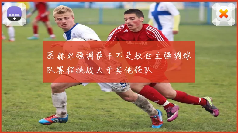 图赫尔强调萨卡不是救世主强调球队赛程挑战大于其他强队
