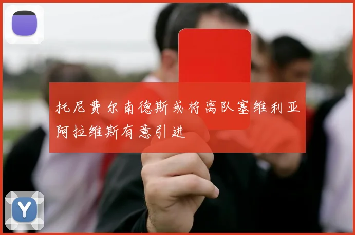 托尼费尔南德斯或将离队塞维利亚阿拉维斯有意引进