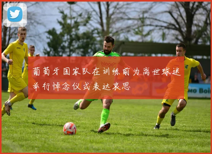 葡萄牙国家队在训练前为离世球迷举行悼念仪式表达哀思