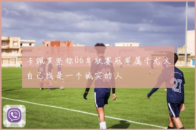 卡佩罗坚称06年联赛冠军属于尤文自己我是一个诚实的人